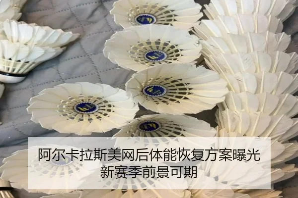 阿尔卡拉斯美网后体能恢复方案曝光 新赛季前景可期